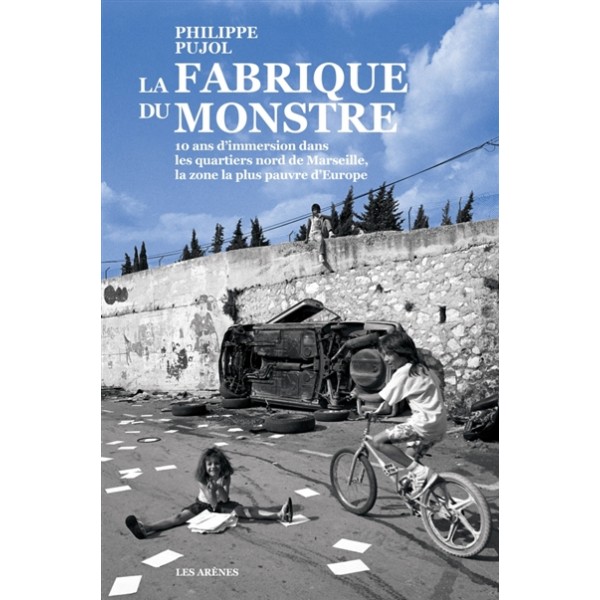 La fabrique du monstre : 10 ans d'immersion dans les quartiers nord de Marseille, la zone la plus pa...