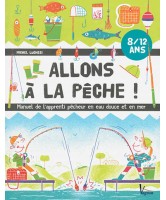 Allons à la pêche ! : manuel de l'apprenti pêcheur en eau douce et en mer 8-12 ans