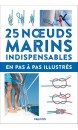 25 noeuds marins indispensables : en pas-&agrave;-pas illustr&eacute;s